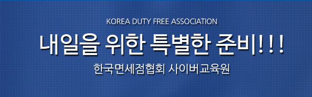 korea duty free association e-learning 내일을 위한 특별한 준비!!! 한국면세점협회가 이러닝을 시작합니다.